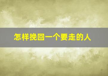 怎样挽回一个要走的人