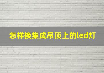 怎样换集成吊顶上的led灯