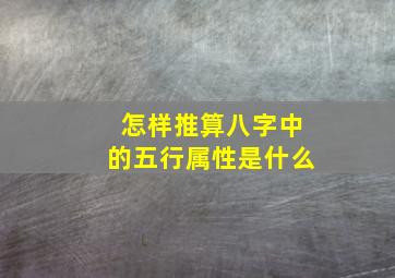 怎样推算八字中的五行属性是什么