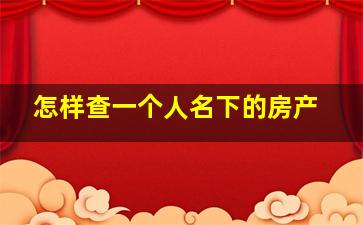 怎样查一个人名下的房产