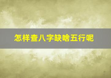 怎样查八字缺啥五行呢