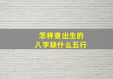 怎样查出生的八字缺什么五行