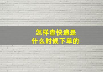 怎样查快递是什么时候下单的