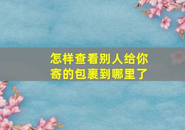 怎样查看别人给你寄的包裹到哪里了