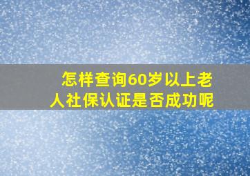 怎样查询60岁以上老人社保认证是否成功呢