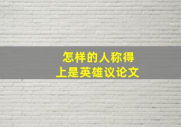 怎样的人称得上是英雄议论文