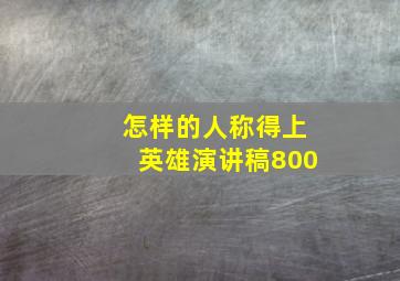 怎样的人称得上英雄演讲稿800