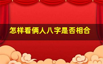 怎样看俩人八字是否相合