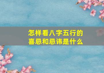 怎样看八字五行的喜忌和忌讳是什么