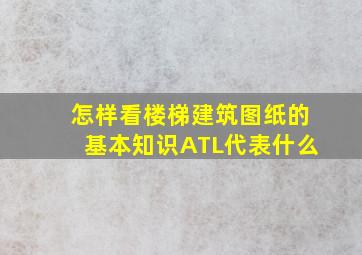 怎样看楼梯建筑图纸的基本知识ATL代表什么