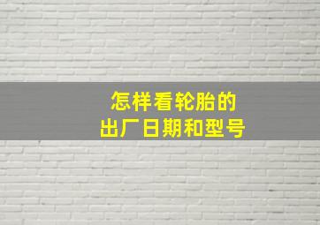 怎样看轮胎的出厂日期和型号