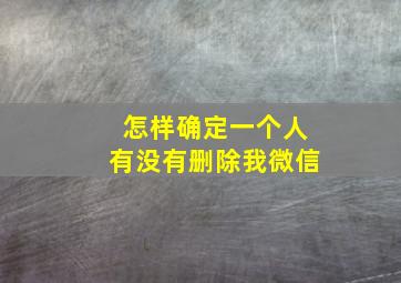 怎样确定一个人有没有删除我微信