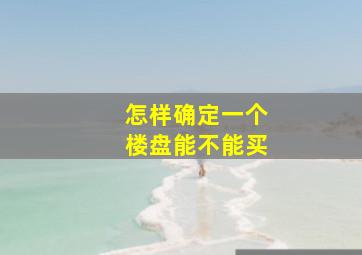 怎样确定一个楼盘能不能买