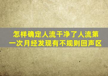 怎样确定人流干净了人流第一次月经发现有不规则回声区