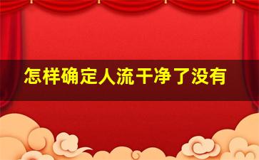 怎样确定人流干净了没有