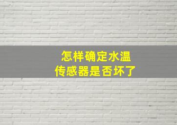 怎样确定水温传感器是否坏了