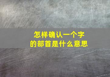 怎样确认一个字的部首是什么意思