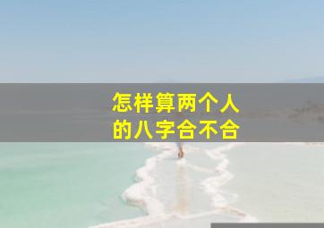 怎样算两个人的八字合不合