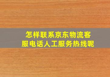 怎样联系京东物流客服电话人工服务热线呢