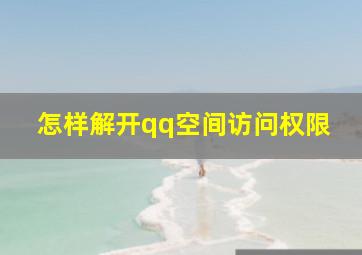 怎样解开qq空间访问权限