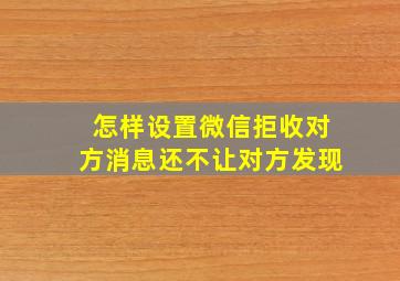 怎样设置微信拒收对方消息还不让对方发现