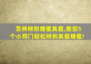 怎样辨别蜂蜜真假,教你5个小窍门轻松辨别真假蜂蜜!