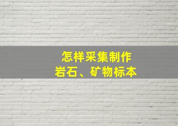 怎样采集制作岩石、矿物标本