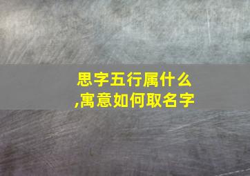 思字五行属什么,寓意如何取名字