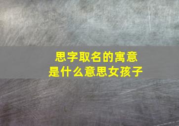 思字取名的寓意是什么意思女孩子