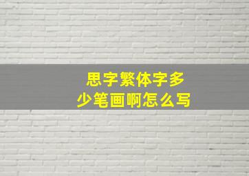 思字繁体字多少笔画啊怎么写