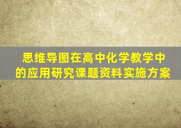 思维导图在高中化学教学中的应用研究课题资料实施方案