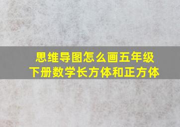 思维导图怎么画五年级下册数学长方体和正方体