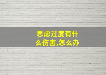 思虑过度有什么伤害,怎么办