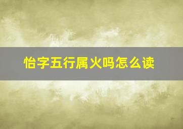 怡字五行属火吗怎么读