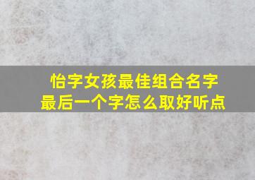 怡字女孩最佳组合名字最后一个字怎么取好听点