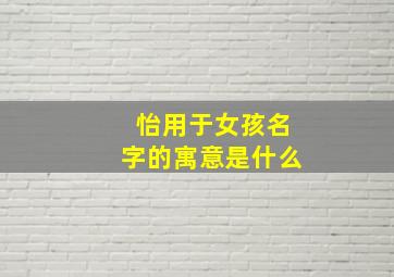 怡用于女孩名字的寓意是什么