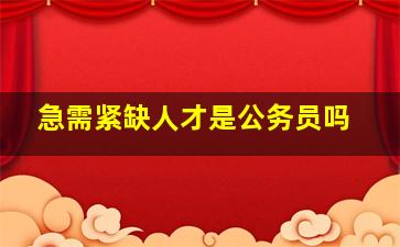 急需紧缺人才是公务员吗