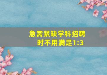 急需紧缺学科招聘时不用满足1:3