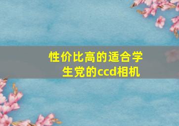 性价比高的适合学生党的ccd相机