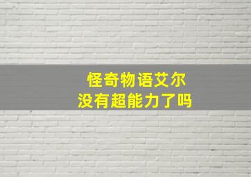 怪奇物语艾尔没有超能力了吗