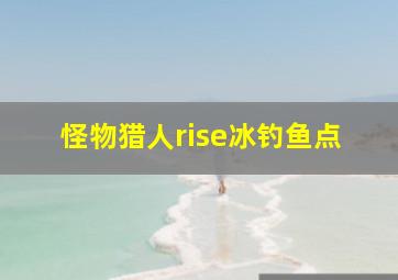 怪物猎人rise冰钓鱼点