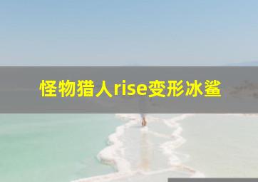 怪物猎人rise变形冰鲨