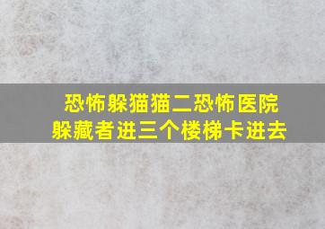 恐怖躲猫猫二恐怖医院躲藏者进三个楼梯卡进去