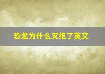 恐龙为什么灭绝了英文