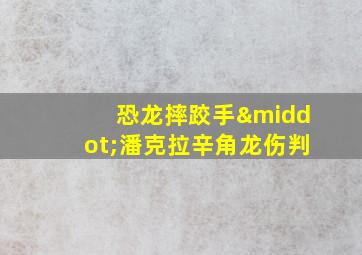 恐龙摔跤手·潘克拉辛角龙伤判