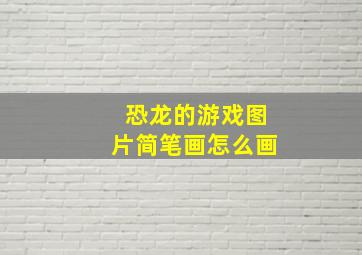 恐龙的游戏图片简笔画怎么画