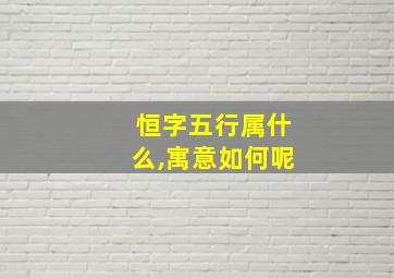 恒字五行属什么,寓意如何呢