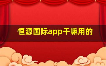 恒源国际app干嘛用的