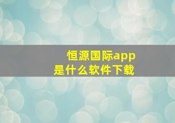 恒源国际app是什么软件下载