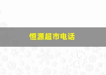 恒源超市电话